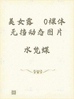 美女露0裸体无挡动态图片